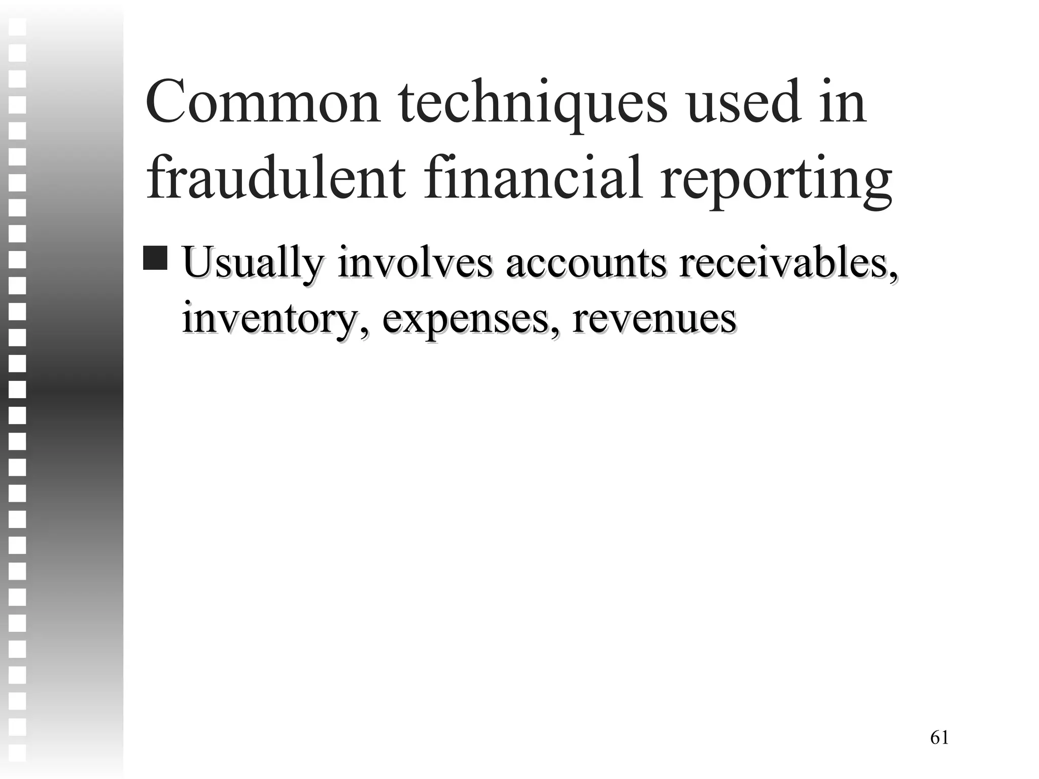 Common techniques used in fraudulent financial reporting Usually involves accounts receivables, inventory, expenses, revenues 