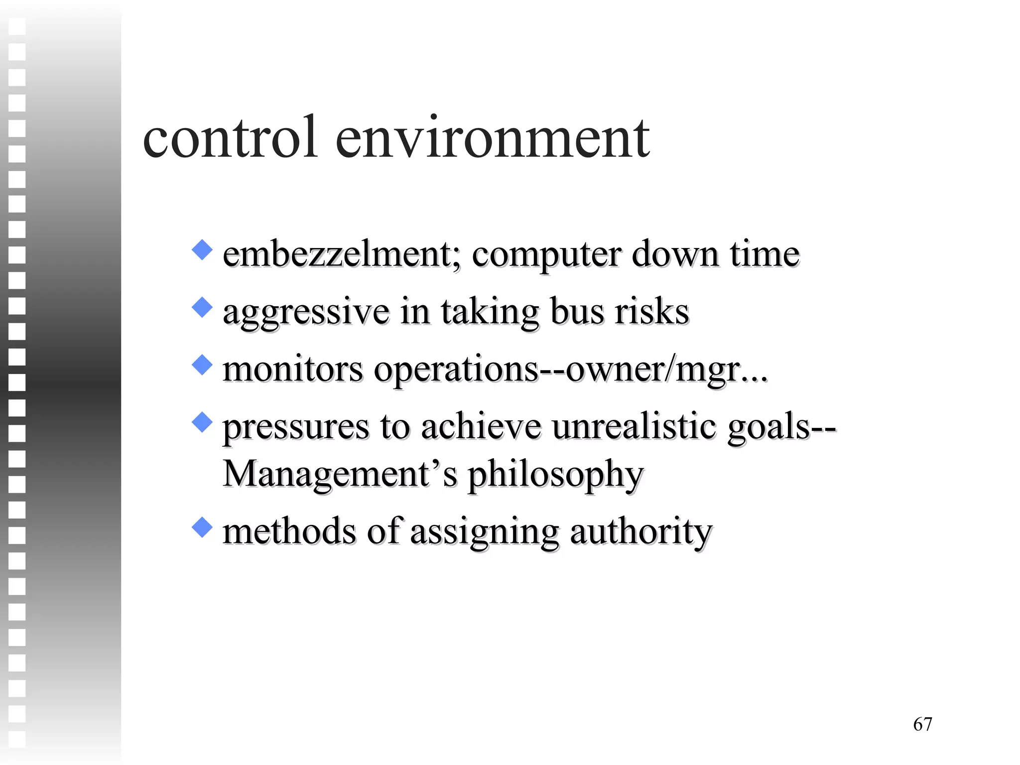 control environment embezzelment; computer down time aggressive in taking bus risks monitors operations--owner/mgr... pressures to achieve unrealistic goals--Management’s philosophy methods of assigning authority 