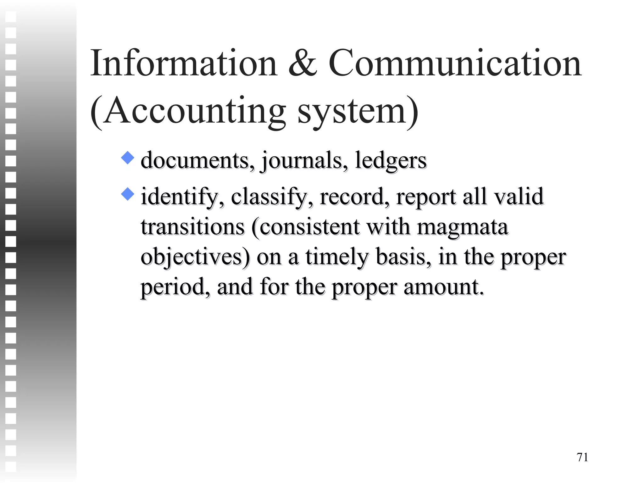 Information & Communication (Accounting system) documents, journals, ledgers identify, classify, record, report all valid transitions (consistent with magmata objectives) on a timely basis, in the proper period, and for the proper amount. 