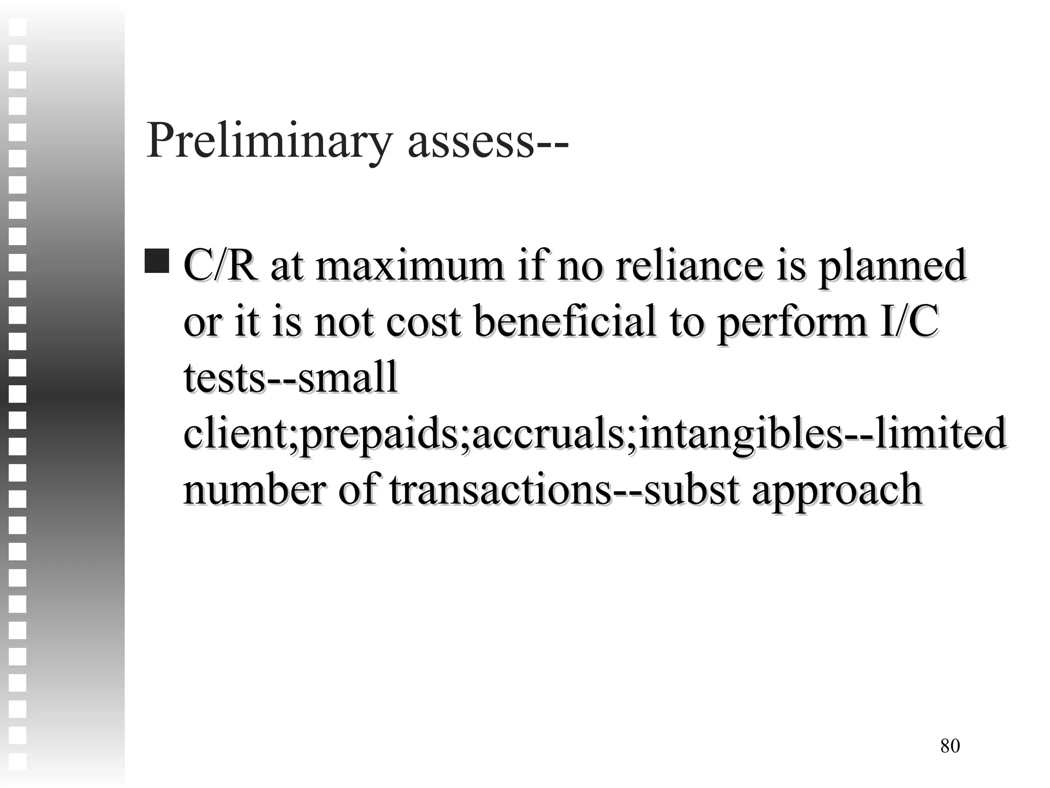 Preliminary assess--  C/R at maximum if no reliance is planned or it is not cost beneficial to perform I/C tests--small client;prepaids;accruals;intangibles--limited number of transactions--subst approach 