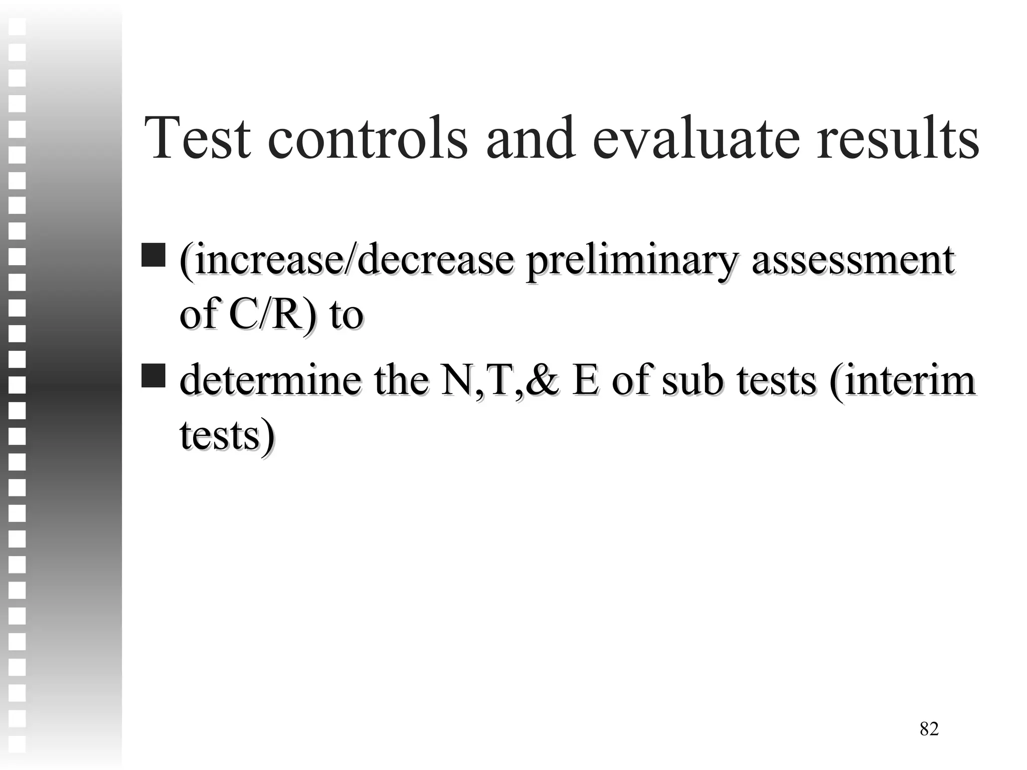 Test controls and evaluate results  (increase/decrease preliminary assessment of C/R) to  determine the N,T,& E of sub tests (interim tests) 