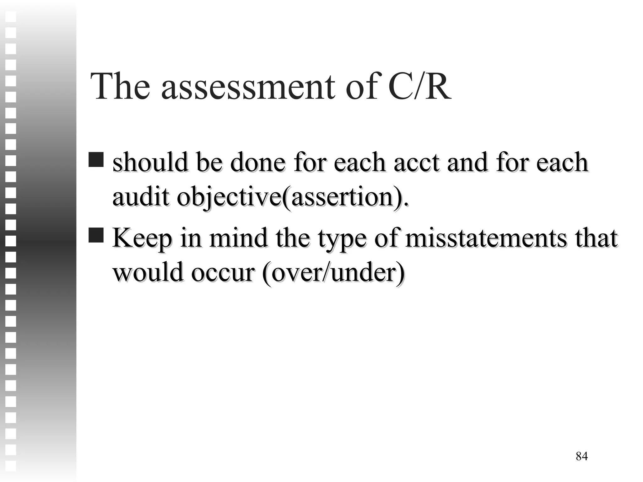 The assessment of C/R  should be done for each acct and for each audit objective(assertion).  Keep in mind the type of misstatements that would occur (over/under) 
