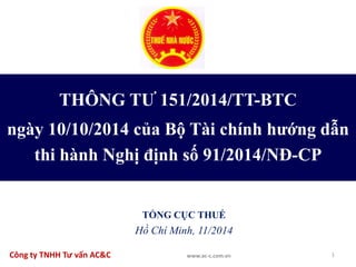THÔNG TƯ 151/2014/TT-BTC
ngày 10/10/2014 của Bộ Tài chính hướng dẫn
thi hành Nghị định số 91/2014/NĐ-CP
TỔNG CỤC THUẾ
Hồ Chí Minh, 11/2014
1Công ty TNHH Tư vấn AC&C www.ac-c.com.vn
 