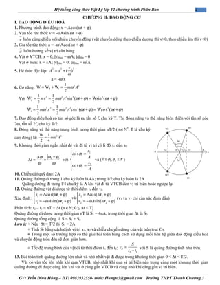 4Hệ thống công thức Vật Lý lớp 12 chương trình Phân Ban
CHƯƠNG II: DAO ĐỘNG CƠ
I. DAO ĐỘNG ĐIỀU HOÀ
1. Phương trình dao động: x = Acos(ωt + ϕ)
2. Vận tốc tức thời: v = -ωAsin(ωt + ϕ)
v
r
luôn cùng chiều với chiều chuyển động (vật chuyển động theo chiều dương thì v>0, theo chiều âm thì v<0)
3. Gia tốc tức thời: a = -ω2
Acos(ωt + ϕ)
a
r
luôn hướng về vị trí cân bằng
4. Vật ở VTCB: x = 0; |v|Max = ωA; |a|Min = 0
Vật ở biên: x = ±A; |v|Min = 0; |a|Max = ω2
A
5. Hệ thức độc lập:
2 2 2
( )
v
A x
ω
= +
a = -ω2
x
6. Cơ năng:
2 2
đ
1
W W W
2
t m Aω= + =
Với
2 2 2 2 2
đ
1 1
W sin ( ) Wsin ( )
2 2
mv m A t tω ω ϕ ω ϕ= = + = +
2 2 2 2 2 21 1
W ( ) W s ( )
2 2
t m x m A cos t co tω ω ω ϕ ω ϕ= = + = +
7. Dao động điều hoà có tần số góc là ω, tần số f, chu kỳ T. Thì động năng và thế năng biến thiên với tần số góc
2ω, tần số 2f, chu kỳ T/2
8. Động năng và thế năng trung bình trong thời gian nT/2 ( n∈N*
, T là chu kỳ
dao động) là: 2 2W 1
2 4
m Aω=
9. Khoảng thời gian ngắn nhất để vật đi từ vị trí có li độ x1 đến x2
2 1
t
ϕ ϕϕ
ω ω
−∆
∆ = = với
1
1
2
2
s
s
x
co
A
x
co
A
ϕ
ϕ

=

 =

và ( 1 20 ,ϕ ϕ π≤ ≤ )
10. Chiều dài quỹ đạo: 2A
11. Quãng đường đi trong 1 chu kỳ luôn là 4A; trong 1/2 chu kỳ luôn là 2A
Quãng đường đi trong l/4 chu kỳ là A khi vật đi từ VTCB đến vị trí biên hoặc ngược lại
12. Quãng đường vật đi được từ thời điểm t1 đến t2.
Xác định:
1 1 2 2
1 1 2 2
Acos( ) Acos( )
à
sin( ) sin( )
x t x t
v
v A t v A t
ω ϕ ω ϕ
ω ω ϕ ω ω ϕ
= + = + 
 
= − + = − + 
(v1 và v2 chỉ cần xác định dấu)
Phân tích: t2 – t1 = nT + ∆t (n ∈N; 0 ≤ ∆t < T)
Quãng đường đi được trong thời gian nT là S1 = 4nA, trong thời gian ∆t là S2.
Quãng đường tổng cộng là S = S1 + S2
Lưu ý: + Nếu ∆t = T/2 thì S2 = 2A
+ Tính S2 bằng cách định vị trí x1, x2 và chiều chuyển động của vật trên trục Ox
+ Trong một số trường hợp có thể giải bài toán bằng cách sử dụng mối liên hệ giữa dao động điều hoà
và chuyển động tròn đều sẽ đơn giản hơn.
+ Tốc độ trung bình của vật đi từ thời điểm t1 đến t2:
2 1
tb
S
v
t t
=
−
với S là quãng đường tính như trên.
13. Bài toán tính quãng đường lớn nhất và nhỏ nhất vật đi được trong khoảng thời gian 0 < ∆t < T/2.
Vật có vận tốc lớn nhất khi qua VTCB, nhỏ nhất khi qua vị trí biên nên trong cùng một khoảng thời gian
quãng đường đi được càng lớn khi vật ở càng gần VTCB và càng nhỏ khi càng gần vị trí biên.
GV: Trần Đình Hùng – ĐT: 0983932550- mail: Hungtc3@gmail.com Trường THPT Thanh Chương 3
A
-A
x1x2
M2 M1
M'1
M'2
O
∆ϕ
∆ϕ
 