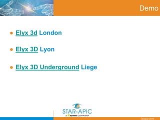 Date
October 2013
Demo
● Elyx 3d London
● Elyx 3D Lyon
● Elyx 3D Underground Liege
 