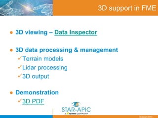 Date
October 2013
3D support in FME
● 3D viewing – Data Inspector
● 3D data processing & management
Terrain models
Lidar processing
3D output
● Demonstration
3D PDF
 