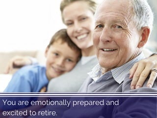 You are emotionally prepared and
excited to retire.
 