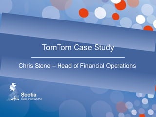 TomTom Case Study
Chris Stone – Head of Financial Operations

 