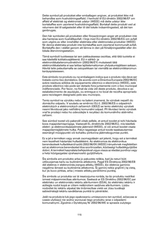 Dette symbol på produktet eller emballagen angiver, at produktet ikke må
behandles som husholdningsaffald. I henhold til EU-direktiv 2002/96/EF om
affald af elektrisk og elektronisk udstyr (WEEE) må dette udstyr ikke
bortskaffes som usorteret husholdningsaffald. Bortskaf dette produkt ved at
returnere det til salgsstedet eller til det lokale indsamlingssted, så det kan
genbruges.

Den här symbolen på produkten eller förpackningen anger att produkten inte
ska hanteras som hushållsavfall. I linje med EU-direktiv 2002/96/EG om avfall
som utgörs av eller innehåller elektriska eller elektroniska produkter (WEEE)
får denna elektriska produkt inte bortskaffas som osorterat kommunalt avfall.
Bortskaffa den i stället genom att lämna in den på försäljningsstället eller din
lokala återvinningsstation.

Tämä symboli tuotteessa tai sen pakkauksessa osoittaa, että tätä tuotetta ei
saa käsitellä kotitalousjätteenä. EU:n sähkö- ja
elektroniikkalaiteromudirektiivin (2002/96/EY) mukaisesti tätä
elektroniikkalaitetta ei saa laittaa lajittelemattoman yhdyskuntajätteen sekaan.
Hävitä laite palauttamalla se ostopaikkaan tai viemällä se elektroniikkaromun
keräyspisteeseen.

Este símbolo no produto ou na embalagem indica que o produto não deve ser
tratado como lixo doméstico. De acordo com a Directiva Europeia 2002/96/EC
sobre resíduos sólidos de equipamento eléctrico e electrónico (WEEE), este
produto eléctrico não pode ser deitado fora juntamente com o lixo municipal
indiferenciado. Por favor, no final da vida útil deste produto, devolva-o ao
estabelecimento de aquisição, ou entregue-o no local de recolha apropriado
para reciclagem designado pelo seu município.

Tento symbol na výrobku nebo na balení znamená, že výrobek nepatří do
domácího odpadu. V souladu se směrnicí EU č. 2002/96/ES o odpadních
elektrických a elektronických zařízeních (OEEZ) se tento elektrický výrobek
nesmí likvidovat jako netříděný komunální odpad. Při likvidaci tento výrobek
vrat‘te prodejci nebo ho odevzdejte k recyklaci do komunálního sběrného
zařízení.

See sümbol tootel või pakendil viitab sellele, et antud toodet ei tohi hävitada
koos majapidamisprügiga. Vastavalt EL direktiivile 2002/96/EÜ, mis käsitleb
elektri- ja elektroonikaseadmete jäätmeid (WEEE), ei või antud toodet visata
majapidamisjäätmete hulka. Palun tagastage antud toode taaskasutamise
eesmärgil müügipunkti või kohaliku piirkonna jäätmekogumise punkti.

Ez a jel a terméken vagy annak csomagolásán azt jelenti, hogy ezt a terméket
nem kezelheti háztartási hulladékként. Az elektromos és elektronikus
berendezések hulladékairól szóló 2002/96/EK (WEEE) irányelvnek megfelelően
ezt az elektromos berendezést tilos szortírozatlan, közösségi hulladékgyűjtőbe
dobni. A terméket használata befejeztével vigye vissza az eladási ponthoz vagy
a helyi közigazgatási újrahasznosító gyűjtőhelyre.

Šis simbolis ant produkto arba jo pakuotės reiškia, kad jis neturi būti
utilizuojamas kartu su buitinėmis atliekomis. Pagal ES Direktyvą 2002/96/EB
dėl elektros ir elektroninės įrangos atliekų (WEEE), šio elektros gaminio
negalima išmesti su buitinėmis atliekomis. Šį gaminį reikia grąžinti į tą vietą,
kur jis buvo pirktas, arba į miesto atliekų perdirbimo punktą.

Šis simbols uz produkta vai tā iesaiņojuma norāda, ka šo produktu nedrīkst
izmest mājsaimniecības atkritumos. Saskaņā ar ES Direktīvu 2002/96/EC par
elektrisko un elektronisko iekārtu atkritumiem (EEIA), šo elektrisko iekārtu ir
aizliegts nodot kopā ar citiem nešķirotiem sadzīves atkritumiem. Lūdzu
nododiet šo iekārtu atpakaļ tās tirdzniecības vietā vai Jūsu tuvākajā
sabiedriskajā iekārtu savākšanas punktā to pārstrādei.

Jeśli na produkcie lub jego opakowaniu umieszczono ten symbol, wówczas w
czasie utylizacji nie wolno wyrzucać tego produktu wraz z odpadami
komunalnymi. Zgodnie z Dyrektywą Nr 2002/96/WE w sprawie zużytego



                              115
 