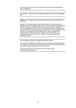 need to agree to the terms and conditions as posted in the Legal Notices
www.audible.com.


SoundClear™ acoustic echo cancellation software © Acoustic Technologies
Inc.


MPEG Layer-3 audio coding technology licensed from Fraunhofer IIS and
Thomson.

Supply of this product does not convey a license nor imply any right to
distribute content created with this product in revenue-generating broadcast
systems (terrestrial, satellite, cable and/or other distribution channels),
streaming applications (via Internet, intranets and/or other networks), other
content distribution systems (pay-audio or audio-on-demand applications and
the like) or on physical media (compact discs, digital versatile discs,
semiconductor chips, hard drives, memory cards and the like). An
independent license for such use is required. For details, please visit
mp3licensing.com


Some images are taken from NASA’s Earth Observatory.

The purpose of NASA’s Earth Observatory is to provide a freely-accessible
publication on the Internet where the public can obtain new satellite imagery
and scientific information about our home planet.

The focus is on Earth’s climate and environmental change:
earthobservatory.nasa.gov/




                            107
 