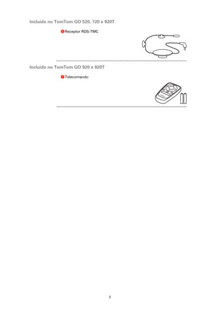 Incluído no TomTom GO 520, 720 e 920T

             f Receptor RDS-TMC




Incluído no TomTom GO 920 e 920T

             g Telecomando




                                   3
 