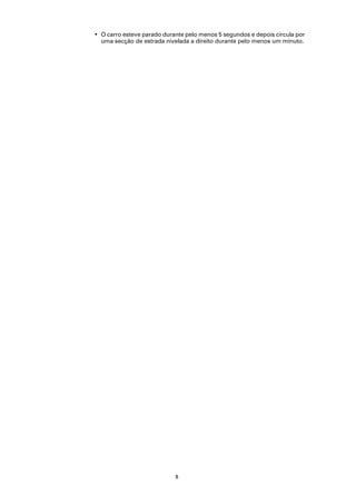 • O carro esteve parado durante pelo menos 5 segundos e depois circula por
  uma secção de estrada nivelada a direito durante pelo menos um minuto.




                            8
 