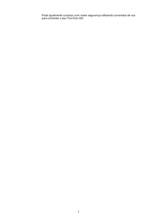 Pode igualmente conduzir com maior segurança utilizando comandos de voz
para controlar o seu TomTom GO.




                           7
 