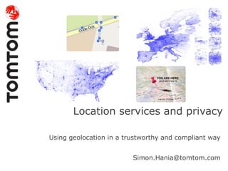 Location services and privacy
Using geolocation in a trustworthy and compliant way
Simon.Hania@tomtom.com
 
