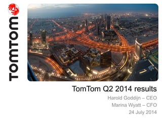 TomTom Q2 2014 results
Harold Goddijn – CEO
Marina Wyatt – CFO
24 July 2014
 