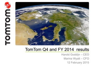 TomTom Q4 and FY 2014 results
Harold Goddijn – CEO
Marina Wyatt – CFO
12 February 2015
 