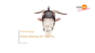 Video Editing On The Fly
TOMTOM Bandit
8/14/2015
 