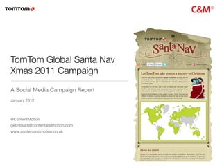 TomTom Global Santa Nav
Xmas 2011 Campaign
A Social Media Campaign Report
January 2012



@ContentMotion
getintouch@contentandmotion.com
www.contentandmotion.co.uk
 