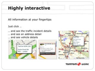Highly interactive All information at your fingertips Just click … …  and see the traffic incident details …  and see an address detail …  and see vehicle details 