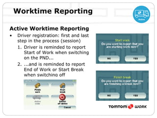 Worktime Reporting Active Worktime Reporting Driver registration: first and last step in the process (session) Driver is reminded to report Start of Work when switching on the PND... ...and is reminded to report End of Work or Start Break when switching off  