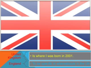 United
• Is where I was born in 2001.
Kingdom
England • To be specific in whereabouts in the UK