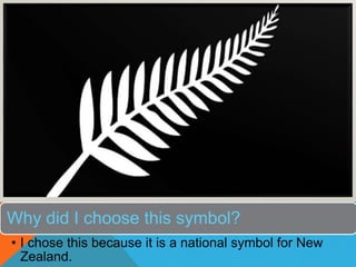 Why did I choose this symbol?
• I chose this because it is a national symbol for New
Zealand.
