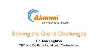 Solving the Grand Challenges
Dr. Tom Leighton
CEO and Co-Founder, Akamai Technologies
 