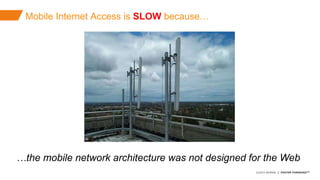©2015 AKAMAI | FASTER FORWARDTM
Avoid data theft and downtime by extending the
security perimeter outside the data-center and
protect from increasing frequency, scale and
sophistication of web attacks.
Mobile Internet Access is SLOW because…
…the mobile network architecture was not designed for the Web
 