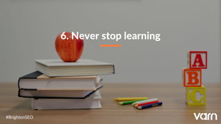 6. Never stop learning
#BrightonSEO
 