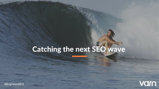 #BrightonSEO
Catching the next SEO wave
 