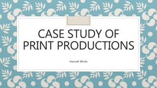 CASE STUDY OF
PRINT PRODUCTIONS
Hannah Wicks
 