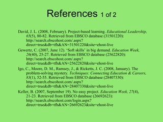 References  1 of 2 <ul><ul><ul><li>David, J. L. (2008, February). Project-based learning.  Educational Leadership, 65 (5),...