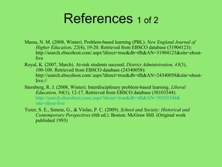 References  1 of 2 <ul><ul><ul><li>Massa, N. M. (2008, Winter). Problem-based learning (PBL).  New England Journal of High...