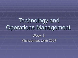 Technology and
Operations Management
           Week 3
     Michaelmas term 2007
 