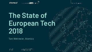 The State of
European Tech
2018
Tom Wehmeier, Atomico
 