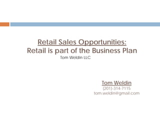 Retail Sales Opportunities:
Retail is part of the Business Plan
Tom Weldin LLC
Tom Weldin
(201)-314-7115
tom.weldin@gmail.com
 