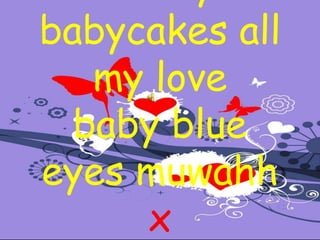 To my babycakes all my love baby blue eyes muwahhx 