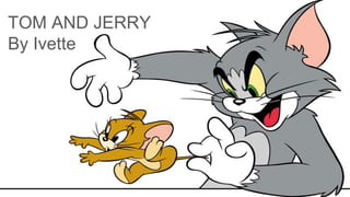 TOM AND JERRY
By Ivette
 