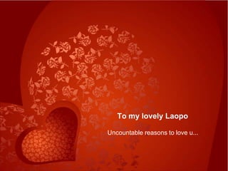 To my lovely Laopo Uncountable reasons to love u... 