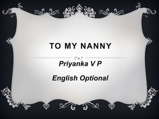 TO MY NANNY 
Priyanka V P 
English Optional 
 