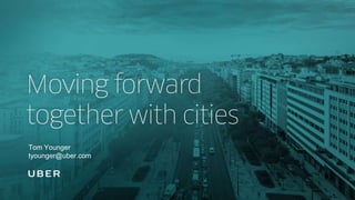 Moving Forward Together
with Cities
Tom Younger
tyounger@uber.com
 