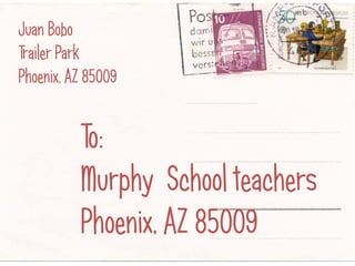 Juan Bobo
Trailer Park
Phoenix, AZ 85009


          To:
          Murphy School teachers
          Phoenix, AZ 85009
 