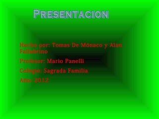 Hecho por: Tomas De Mónaco y Alan
Fallabrino
Profesor: Mario Panelli
Colegio: Sagrada Familia
Año: 2012
 