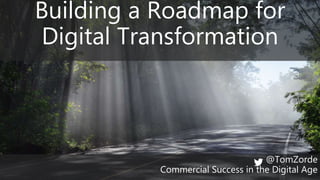 Building a Roadmap for
Digital Transformation
@TomZorde
Commercial Success in the Digital Age
 