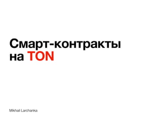 Mikhail Larchanka
Смарт-контракты  
на TON
 