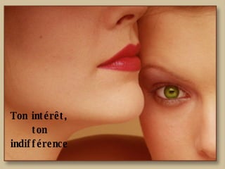 Ton intérêt, ton indifférence 