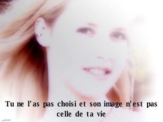 Tu ne l'as pas choisi et son image n'est pas celle de ta vie 