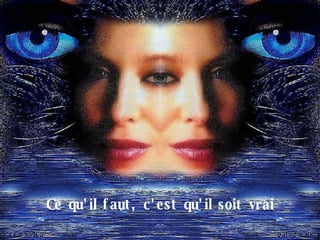 Ce qu'il faut, c'est qu'il soit vrai 