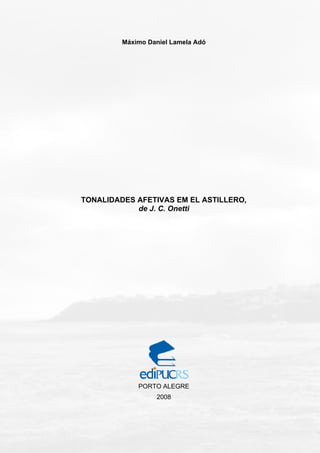 Máximo Daniel Lamela Adó
TONALIDADES AFETIVAS EM EL ASTILLERO,
de J. C. Onetti
PORTO ALEGRE
2008
 