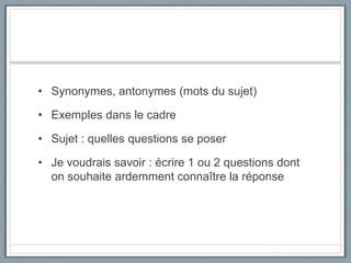 Synonymes, antonymes (mots du sujet)Exemples dans le cadreSujet : quelles questions se poserJe voudrais savoir : écrire 1 ou 2 questions dont on souhaite ardemment connaître la réponse